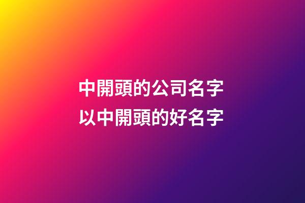 中開頭的公司名字 以中開頭的好名字-第1張-公司起名-玄機派